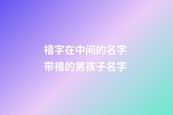 禧字在中间的名字 带禧的男孩子名字
